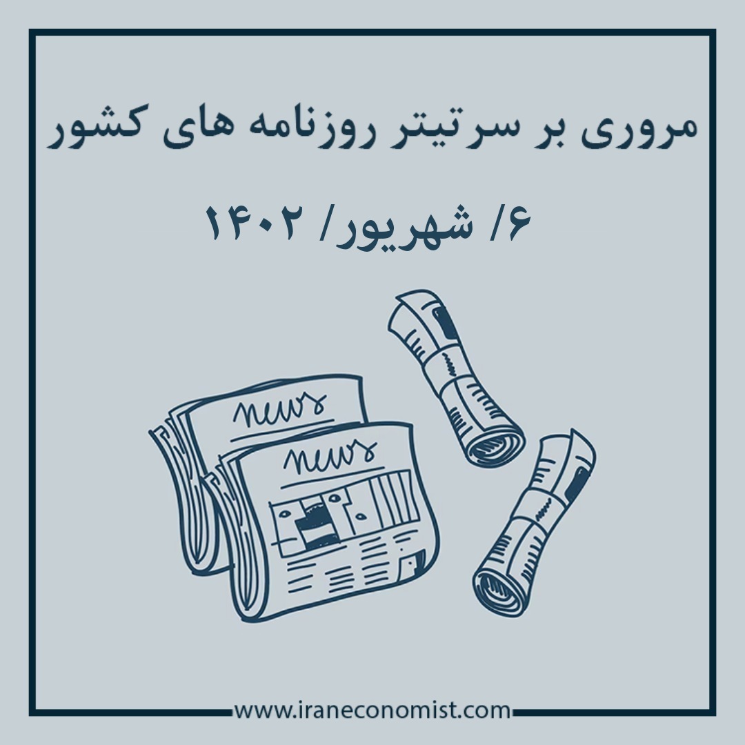 مروری بر سرتیتر روزنامه های کشور و مهمترین تیترهای اقتصادی؛ امروز ۶ شهریور ۱۴۰۲