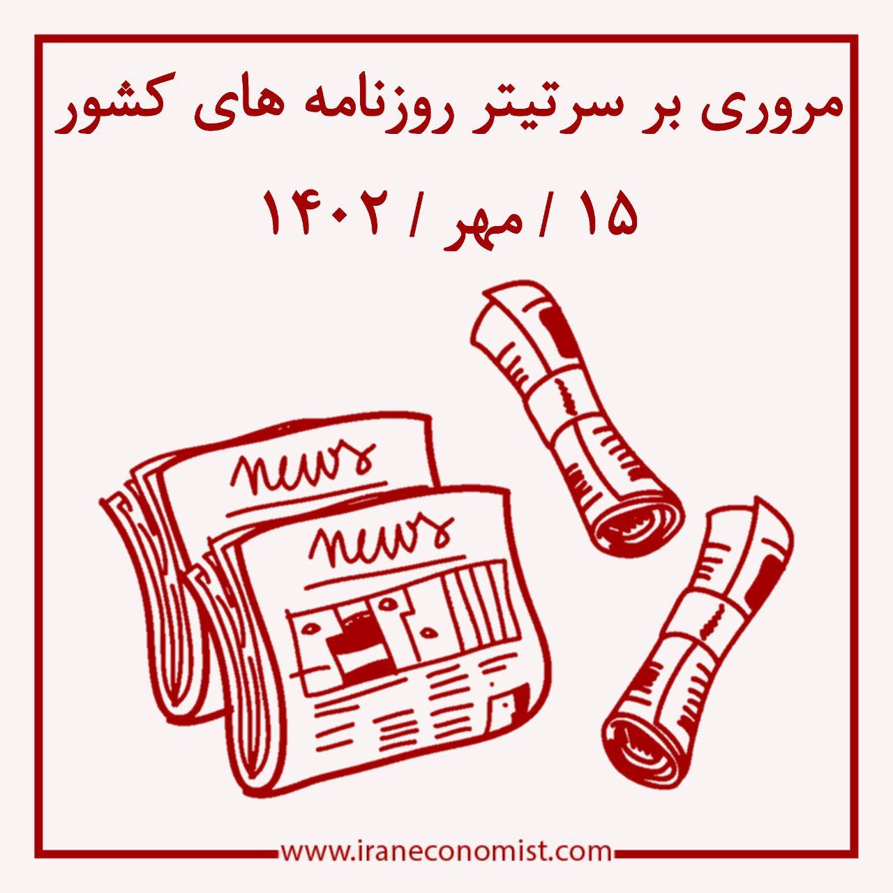 مروری بر سرتیتر روزنامه های کشور و مهمترین تیترهای اقتصادی؛ امروز 15 مهر 1402