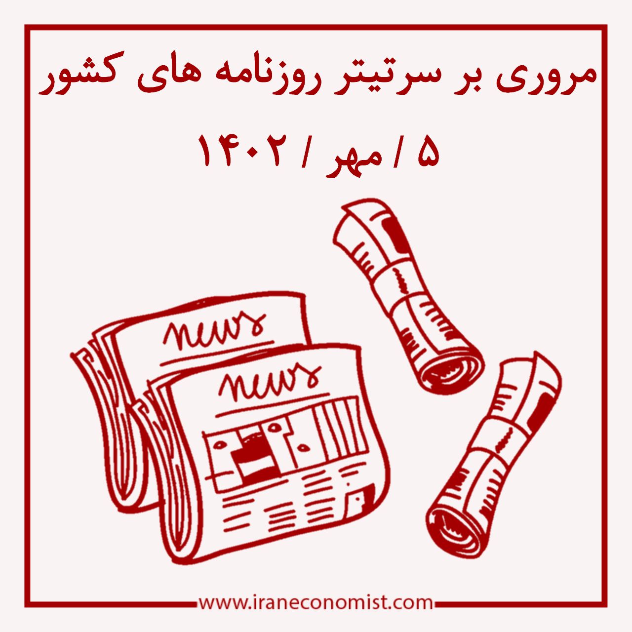 مروری بر سرتیتر روزنامه های کشور و مهمترین تیترهای اقتصادی؛ امروز 5 مهر 1402