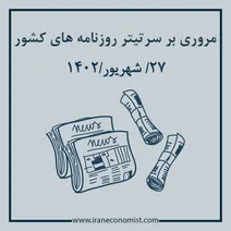 مروری بر سرتیتر روزنامه های کشور و مهمترین تیترهای اقتصادی؛ امروز 27 شهریور 1402
