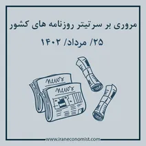 مروری بر سرتیتر روزنامه های کشور و مهمترین تیترهای اقتصادی؛ امروز ۲۵ مرداد ۱۴۰۲