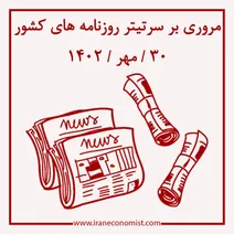 مروری بر سرتیتر روزنامه های کشور و مهمترین تیترهای اقتصادی؛ امروز ۳۰مهر ۱۴۰۲