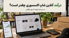 درآمد آنلاین شاپ اکسسوری چقدر است؟ از سرمایه اولیه تا سود واقعی