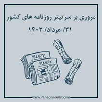 مروری بر سرتیتر روزنامه های کشور و مهمترین تیترهای اقتصادی؛ امروز ۳۱ مرداد ۱۴۰۲