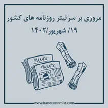 مروری بر سرتیتر روزنامه های کشور و مهمترین تیترهای اقتصادی؛ امروز 19 شهریور 1402 شمسی