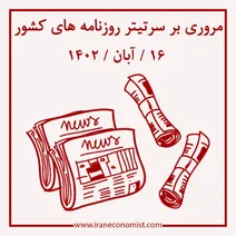مروری بر سرتیتر روزنامه‌های کشور و مهم‌ترین تیترهای اقتصادی؛ امروز ۱۶ آبان ۱۴۰۲