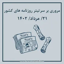 مروری بر سرتیتر روزنامه های کشور و مهمترین تیترهای اقتصادی؛ امروز ۲۱ مرداد ۱۴۰۲