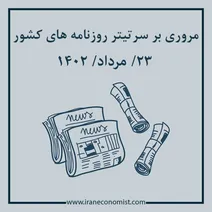 مروری بر سرتیتر روزنامه های کشور و مهمترین تیترهای اقتصادی؛ امروز ۲۳ مرداد ۱۴۰۲