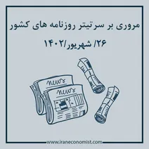 مروری بر سرتیتر روزنامه های کشور و مهمترین تیترهای اقتصادی؛ امروز 26 شهریور 1402