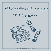 مروری بر سرتیتر روزنامه های کشور و مهمترین تیترهای اقتصادی؛ امروز ۷ شهریور ۱۴۰۲