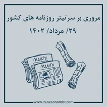 مروری بر سرتیتر روزنامه های کشور و مهمترین تیترهای اقتصادی؛ امروز ۲۹ مرداد ۱۴۰۲