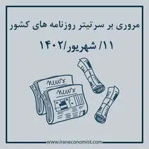 مروری بر سرتیتر روزنامه های کشور و مهمترین تیترهای اقتصادی؛ امروز 11 شهریور 1402