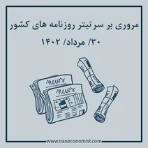 مروری بر سرتیتر روزنامه های کشور و مهمترین تیترهای اقتصادی؛ امروز ۳۰ مرداد ۱۴۰۲